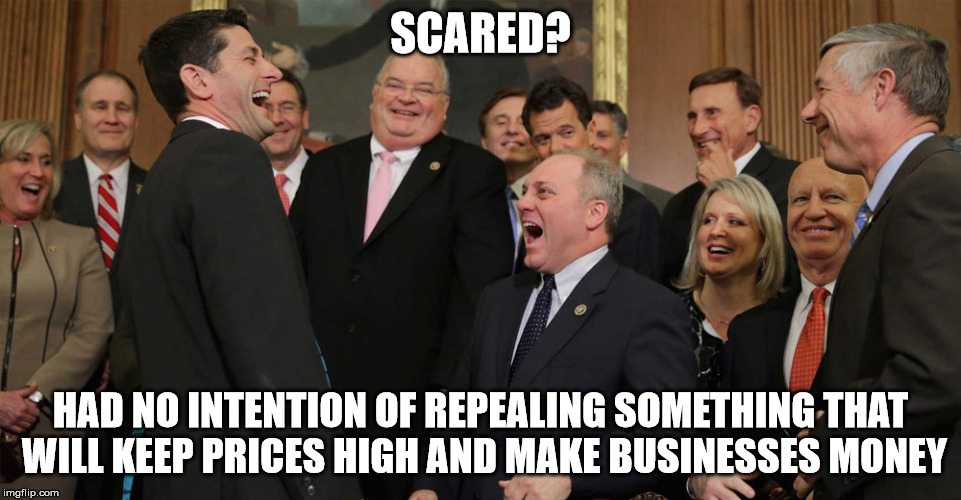 SCARED? HAD NO INTENTION OF REPEALING SOMETHING THAT WILL KEEP PRICES HIGH AND MAKE BUSINESSES MONEY | image tagged in laughing fascists in suits | made w/ Imgflip meme maker