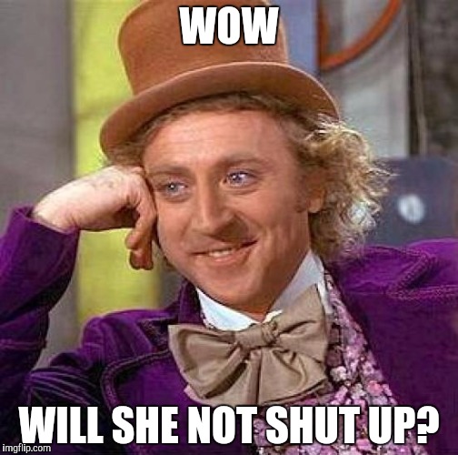 Creepy Condescending Wonka | WOW; WILL SHE NOT SHUT UP? | image tagged in memes,creepy condescending wonka | made w/ Imgflip meme maker