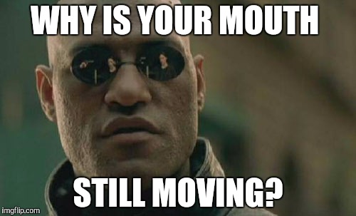 Matrix Morpheus Meme | WHY IS YOUR MOUTH; STILL MOVING? | image tagged in memes,matrix morpheus | made w/ Imgflip meme maker