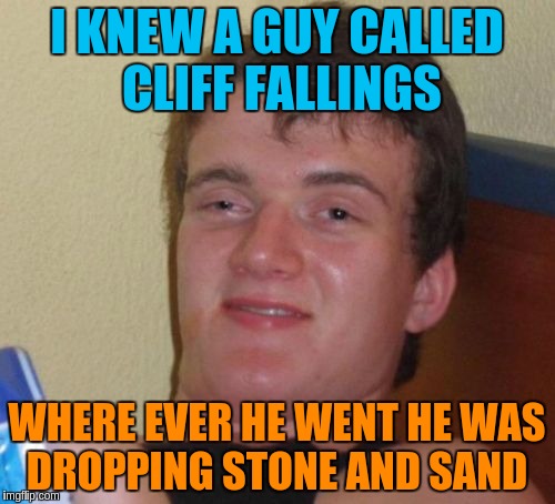 10 Guy Meme | I KNEW A GUY CALLED CLIFF FALLINGS WHERE EVER HE WENT HE WAS DROPPING STONE AND SAND | image tagged in memes,10 guy | made w/ Imgflip meme maker