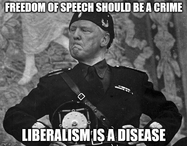 Fascist Trump | FREEDOM OF SPEECH SHOULD BE A CRIME LIBERALISM IS A DISEASE | image tagged in fascist trump | made w/ Imgflip meme maker