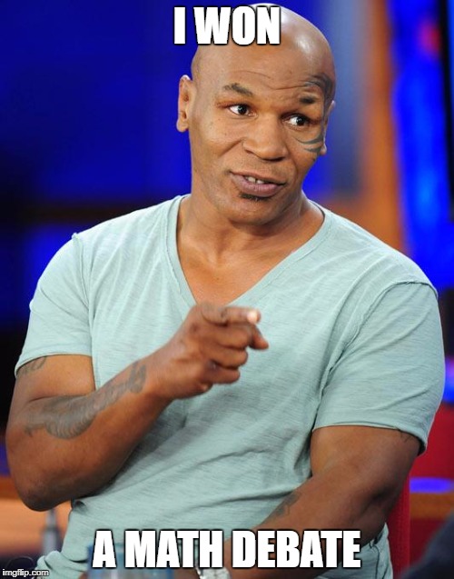 TMI Mike | I WON; A MATH DEBATE | image tagged in mike tyson,funny | made w/ Imgflip meme maker
