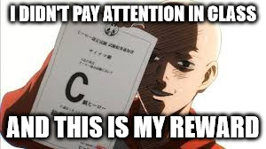 one punch man | I DIDN'T PAY ATTENTION IN CLASS; AND THIS IS MY REWARD | image tagged in one punch man | made w/ Imgflip meme maker