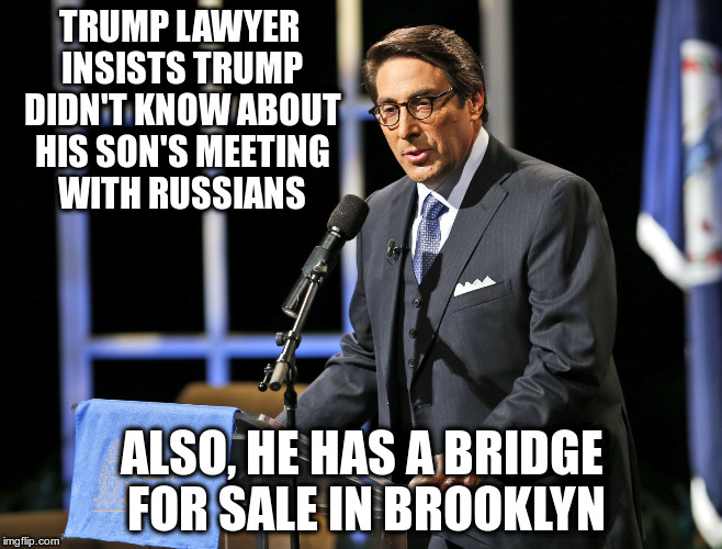 If Jay Sekulow said it, it must be true! | TRUMP LAWYER INSISTS TRUMP DIDN'T KNOW ABOUT HIS SON'S MEETING WITH RUSSIANS; ALSO, HE HAS A BRIDGE FOR SALE IN BROOKLYN | image tagged in trump,jay sekulow,humor,donald trump jr,russians,brooklyn bridge | made w/ Imgflip meme maker