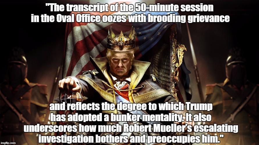 "The transcript of the 50-minute session in the Oval Office oozes with brooding grievance and reflects the degree to which Trump has adopted | made w/ Imgflip meme maker