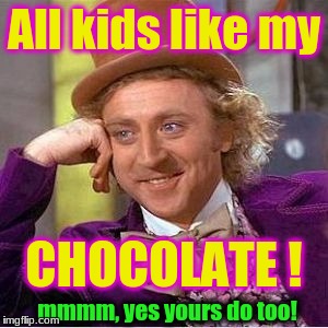 Willy Wonka lulz | All kids like my; CHOCOLATE ! mmmm, yes yours do too! | image tagged in willy wonka lulz | made w/ Imgflip meme maker