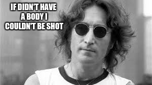 IF DIDN'T HAVE A BODY I COULDN'T BE SHOT | made w/ Imgflip meme maker