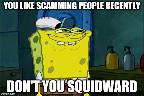 Don't You Squidward Meme | YOU LIKE SCAMMING PEOPLE RECENTLY; DON'T YOU SQUIDWARD | image tagged in memes,dont you squidward | made w/ Imgflip meme maker