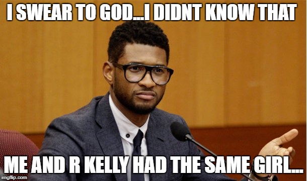 Usher But Why | I SWEAR TO GOD...I DIDNT KNOW THAT; ME AND R KELLY HAD THE SAME GIRL... | image tagged in usher but why | made w/ Imgflip meme maker