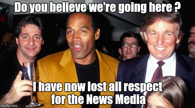 Everyone hung out with O.J. back then | Do you believe we're going here ? I have now lost all respect for the News Media | image tagged in out of ideas,news,whores,witch,hunting | made w/ Imgflip meme maker