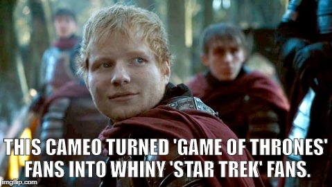 Ed Sheeran - GOT | THIS CAMEO TURNED 'GAME OF THRONES' FANS INTO WHINY 'STAR TREK' FANS. | image tagged in ed sheeran,game of thrones | made w/ Imgflip meme maker