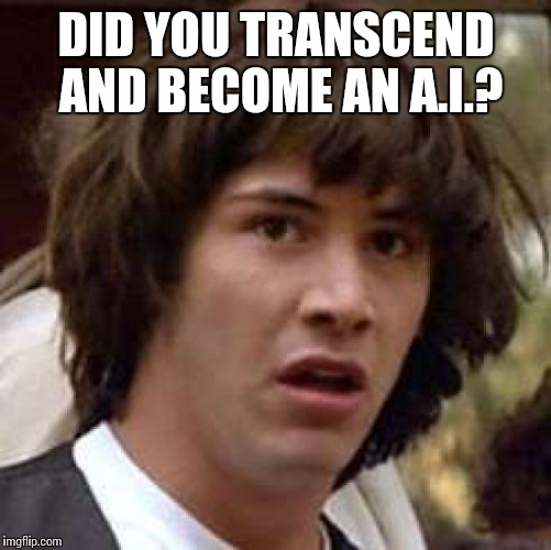 Conspiracy Keanu Meme | DID YOU TRANSCEND AND BECOME AN A.I.? | image tagged in memes,conspiracy keanu | made w/ Imgflip meme maker