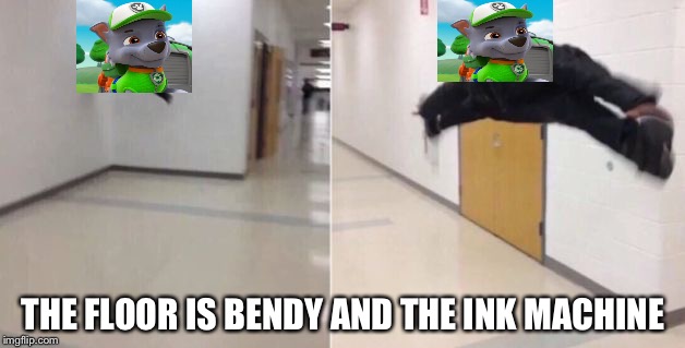 The floor is | THE FLOOR IS BENDY AND THE INK MACHINE | image tagged in the floor is | made w/ Imgflip meme maker