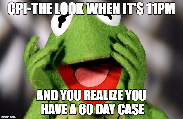 Shocked kermit | CPI-THE LOOK WHEN IT'S 11PM; AND YOU REALIZE YOU HAVE A 60 DAY CASE | image tagged in shocked kermit | made w/ Imgflip meme maker