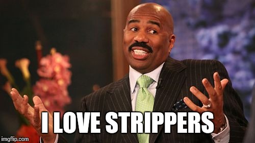 Steve Harvey Meme | I LOVE STRIPPERS | image tagged in memes,steve harvey | made w/ Imgflip meme maker