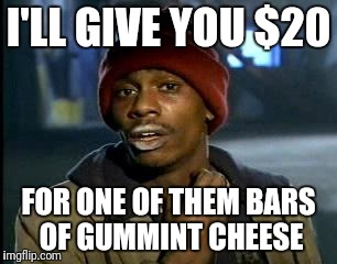 Y'all Got Any More Of That Meme | I'LL GIVE YOU $20 FOR ONE OF THEM BARS OF GUMMINT CHEESE | image tagged in memes,yall got any more of | made w/ Imgflip meme maker