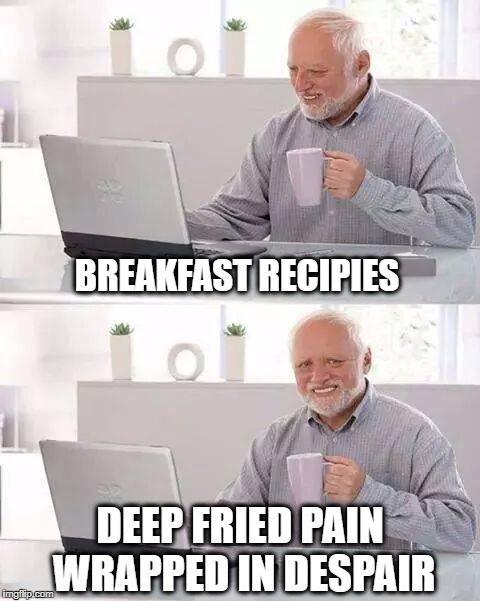 It's a little spicy... | BREAKFAST RECIPIES; DEEP FRIED PAIN WRAPPED IN DESPAIR | image tagged in memes,hide the pain harold,recipe,breakfast,funny food,victory | made w/ Imgflip meme maker