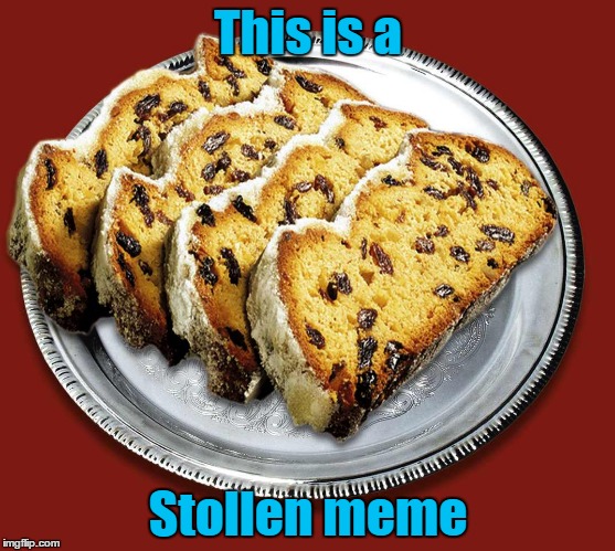 Mmm, mmm, delicious! Hope this isn't a half-baked pun. Stolen Memes Week™ an AndrewFinlayson event July 17-24. (ɔ◔‿◔)ɔ  |  This is a; Stollen meme | image tagged in memes,stolen meme,stolen memes week,stollen,baked,bad pun | made w/ Imgflip meme maker
