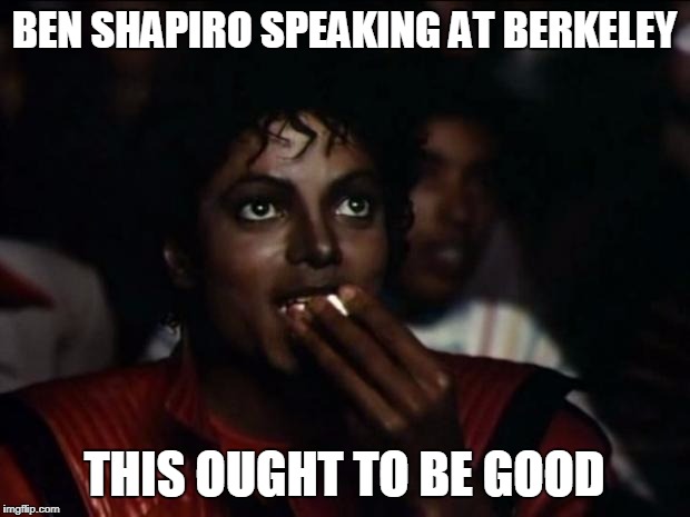 Michael Jackson Popcorn Meme | BEN SHAPIRO SPEAKING AT BERKELEY; THIS OUGHT TO BE GOOD | image tagged in memes,michael jackson popcorn | made w/ Imgflip meme maker