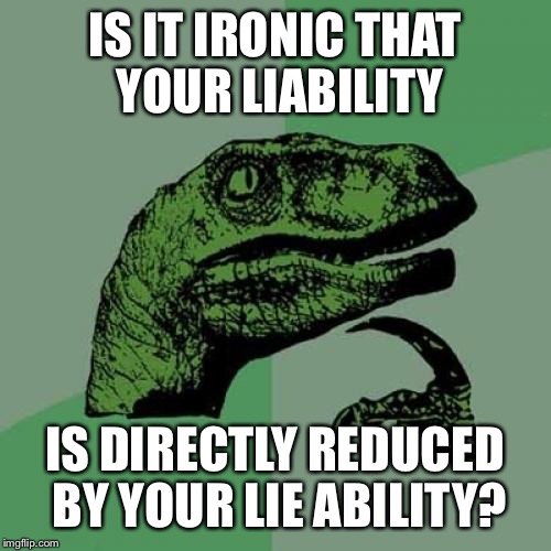 Philosoraptor Meme | IS IT IRONIC THAT YOUR LIABILITY; IS DIRECTLY REDUCED BY YOUR LIE ABILITY? | image tagged in memes,philosoraptor | made w/ Imgflip meme maker