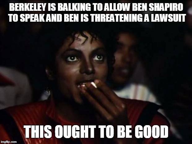 Michael Jackson Popcorn Meme | BERKELEY IS BALKING TO ALLOW BEN SHAPIRO TO SPEAK AND BEN IS THREATENING A LAWSUIT; THIS OUGHT TO BE GOOD | image tagged in memes,michael jackson popcorn | made w/ Imgflip meme maker