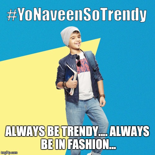 #YoNaveenSoTrendy | ALWAYS BE TRENDY....
ALWAYS BE IN FASHION... | image tagged in yonaveensotrendy | made w/ Imgflip meme maker
