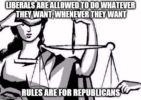 No more blind justice | LIBERALS ARE ALLOWED TO DO WHATEVER THEY WANT, WHENEVER THEY WANT; RULES ARE FOR REPUBLICANS | image tagged in elitist,politicians,justice | made w/ Imgflip meme maker