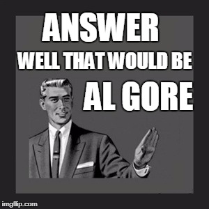 Kill Yourself Guy Meme | ANSWER; WELL THAT WOULD BE; AL GORE | image tagged in memes,kill yourself guy | made w/ Imgflip meme maker