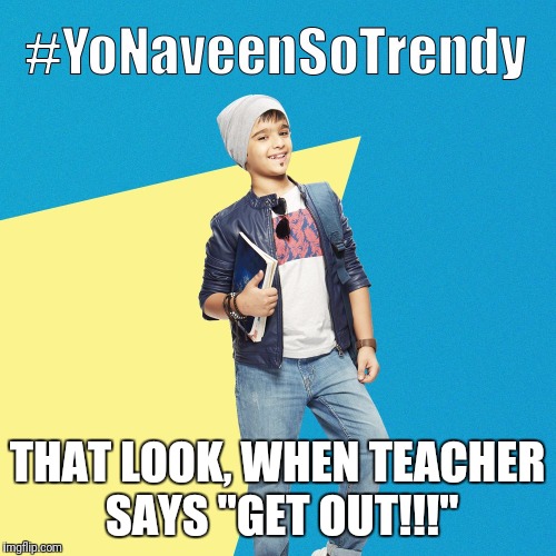 #YoNaveenSoTrendy | THAT LOOK, WHEN TEACHER SAYS "GET OUT!!!" | image tagged in yonaveensotrendy | made w/ Imgflip meme maker
