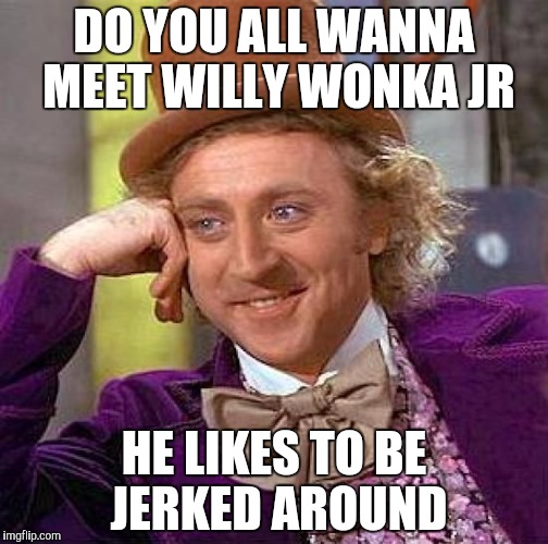Creepy Condescending Wonka Meme | DO YOU ALL WANNA MEET WILLY WONKA JR; HE LIKES TO BE JERKED AROUND | image tagged in memes,creepy condescending wonka | made w/ Imgflip meme maker