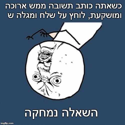 Y U No Meme | כשאתה כותב תשובה ממש ארוכה ומושקעת, לוחץ על שלח ומגלה ש; השאלה נמחקה | image tagged in memes,y u no | made w/ Imgflip meme maker