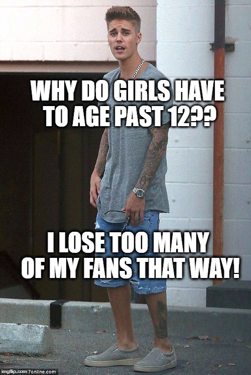 Poor Justin  :-( | WHY DO GIRLS HAVE TO AGE PAST 12?? I LOSE TOO MANY OF MY FANS THAT WAY! | image tagged in justin bieber | made w/ Imgflip meme maker