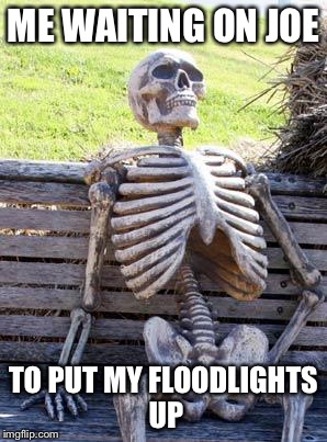 Waiting Skeleton Meme | ME WAITING ON JOE; TO PUT MY FLOODLIGHTS UP | image tagged in memes,waiting skeleton | made w/ Imgflip meme maker