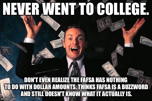 Money Man Meme | NEVER WENT TO COLLEGE. DON'T EVEN REALIZE THE FAFSA HAS NOTHING TO DO WITH DOLLAR AMOUNTS. THINKS FAFSA IS A BUZZWORD AND STILL DOESN'T KNOW WHAT IT ACTUALLY IS. | image tagged in memes,money man | made w/ Imgflip meme maker