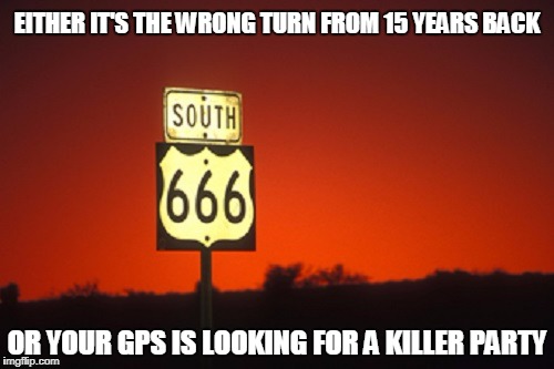 "I don't remember putting AC/DC on this road trip mix..." | EITHER IT'S THE WRONG TURN FROM 15 YEARS BACK; OR YOUR GPS IS LOOKING FOR A KILLER PARTY | image tagged in highway to hell,memes,hell,life,highway,travel | made w/ Imgflip meme maker