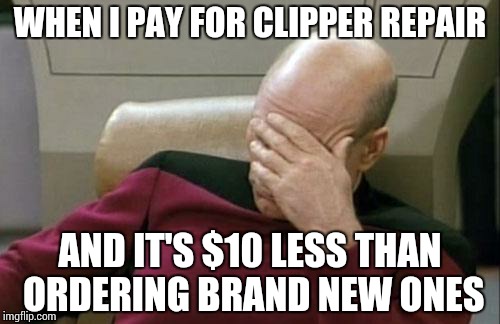 Captain Picard Facepalm | WHEN I PAY FOR CLIPPER REPAIR; AND IT'S $10 LESS THAN ORDERING BRAND NEW ONES | image tagged in memes,captain picard facepalm | made w/ Imgflip meme maker