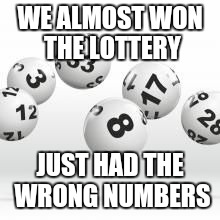 WE ALMOST WON THE LOTTERY JUST HAD THE WRONG NUMBERS | made w/ Imgflip meme maker
