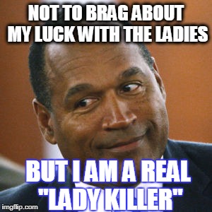 Oj Simpson | NOT TO BRAG ABOUT MY LUCK WITH THE LADIES; BUT I AM A REAL "LADY KILLER" | image tagged in oj simpson | made w/ Imgflip meme maker