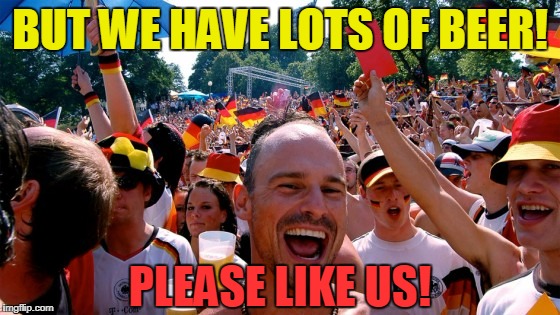 BUT WE HAVE LOTS OF BEER! PLEASE LIKE US! | made w/ Imgflip meme maker