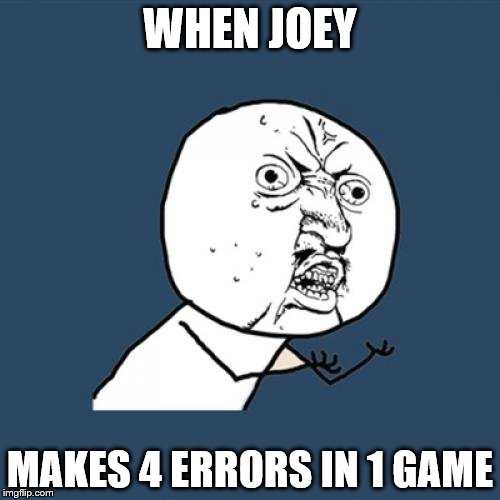 Y U No | WHEN JOEY; MAKES 4 ERRORS IN 1 GAME | image tagged in memes,y u no | made w/ Imgflip meme maker