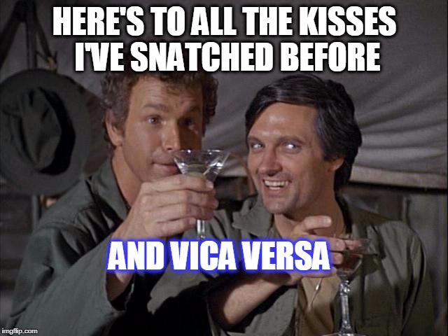Mashup | HERE'S TO ALL THE KISSES I'VE SNATCHED BEFORE; AND VICA VERSA | image tagged in mashup | made w/ Imgflip meme maker