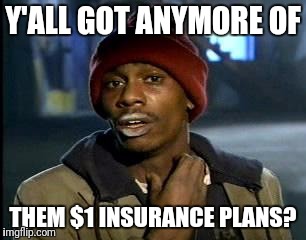 Y'all Got Any More Of That Meme | Y'ALL GOT ANYMORE OF; THEM $1 INSURANCE PLANS? | image tagged in memes,yall got any more of | made w/ Imgflip meme maker