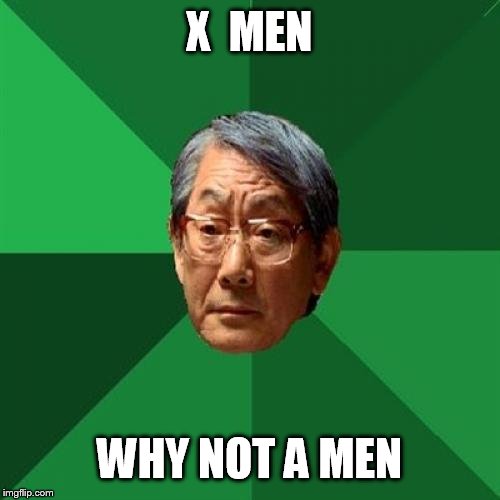 High Expectations Asian Father | X  MEN; WHY NOT A MEN | image tagged in memes,high expectations asian father | made w/ Imgflip meme maker