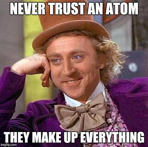 Creepy Condescending Wonka Meme | NEVER TRUST AN ATOM THEY MAKE UP EVERYTHING | image tagged in memes,creepy condescending wonka | made w/ Imgflip meme maker