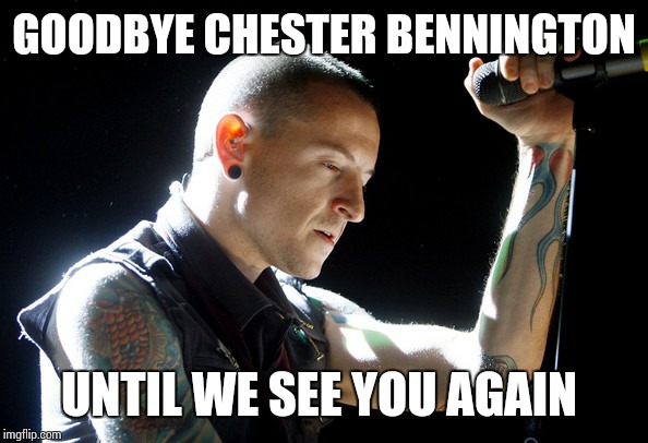 Rest In Peace To Chester Bennington  | GOODBYE CHESTER BENNINGTON; UNTIL WE SEE YOU AGAIN | image tagged in memes,linkin park,music,heavy metal,rock and roll,goodbye | made w/ Imgflip meme maker