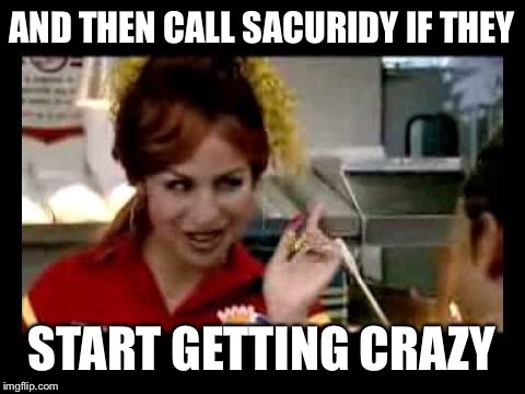 AND THEN CALL SACURIDY IF THEY START GETTING CRAZY | made w/ Imgflip meme maker