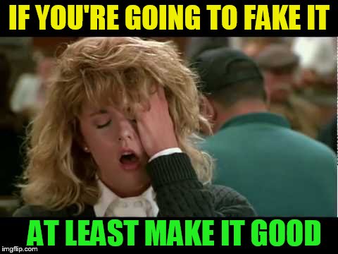 IF YOU'RE GOING TO FAKE IT AT LEAST MAKE IT GOOD | made w/ Imgflip meme maker