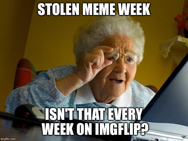 Grandma Finds The Internet | STOLEN MEME WEEK; ISN'T THAT EVERY WEEK ON IMGFLIP? | image tagged in memes,grandma finds the internet | made w/ Imgflip meme maker
