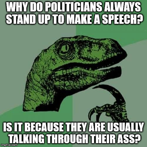 Philosoraptor Meme | WHY DO POLITICIANS ALWAYS STAND UP TO MAKE A SPEECH? IS IT BECAUSE THEY ARE USUALLY TALKING THROUGH THEIR ASS? | image tagged in memes,philosoraptor | made w/ Imgflip meme maker