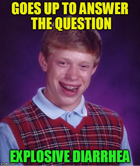 Bad Luck Brian Meme | GOES UP TO ANSWER THE QUESTION EXPLOSIVE DIARRHEA | image tagged in memes,bad luck brian | made w/ Imgflip meme maker